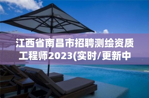 江西省南昌市招聘測繪資質工程師2023(實時/更新中)