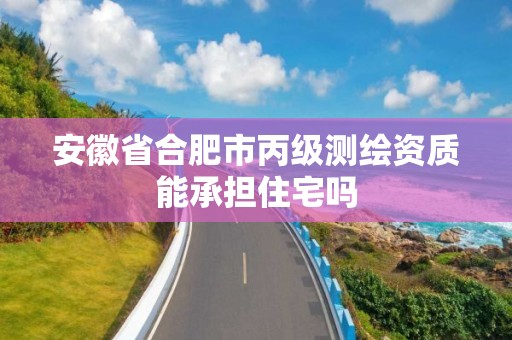 安徽省合肥市丙級測繪資質能承擔住宅嗎