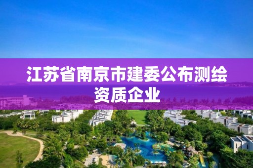 江蘇省南京市建委公布測繪資質(zhì)企業(yè)