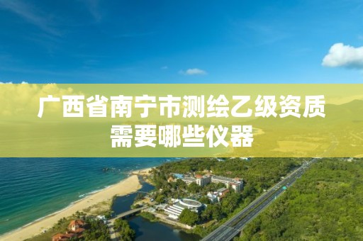 廣西省南寧市測繪乙級資質(zhì)需要哪些儀器