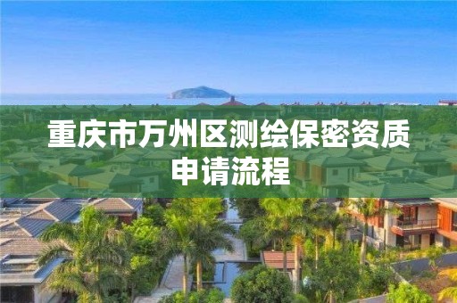 重慶市萬州區測繪保密資質申請流程