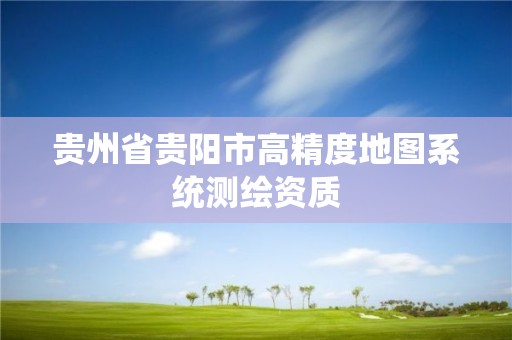 貴州省貴陽市高精度地圖系統(tǒng)測繪資質