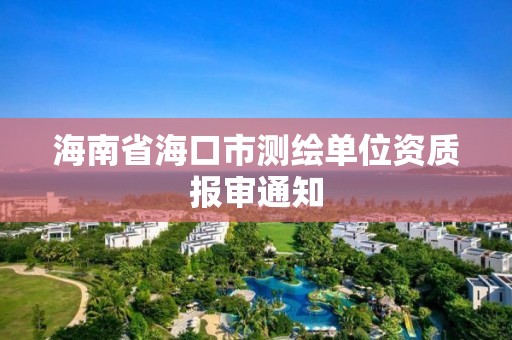 海南省海口市測繪單位資質報審通知