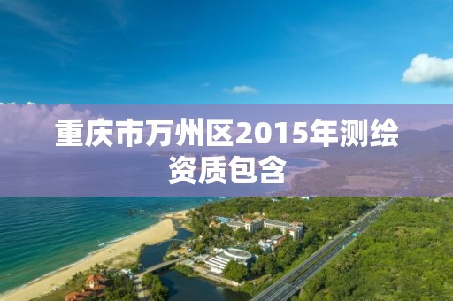 重慶市萬州區2015年測繪資質包含