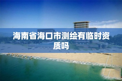 海南省海口市測繪有臨時資質嗎