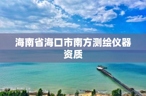 海南省海口市南方測(cè)繪儀器資質(zhì)