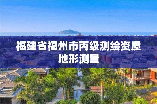 福建省福州市丙級測繪資質(zhì)地形測量