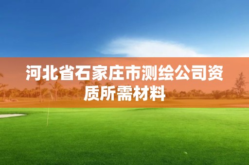 河北省石家莊市測繪公司資質所需材料