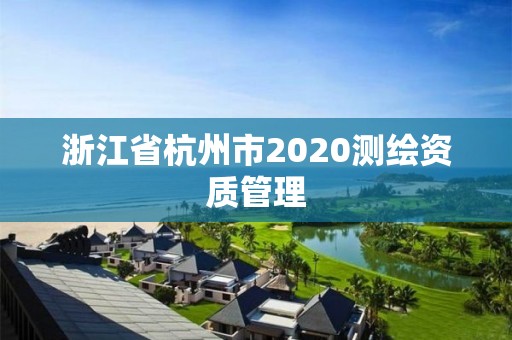 浙江省杭州市2020測繪資質(zhì)管理