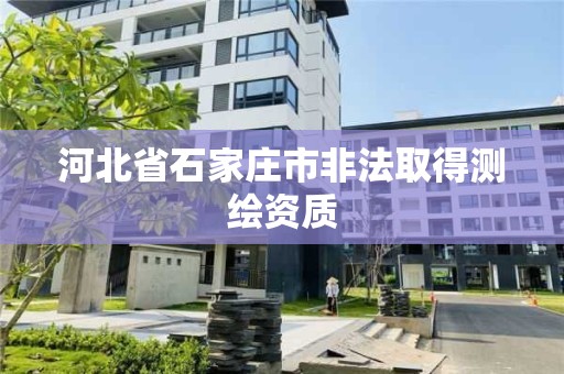 河北省石家莊市非法取得測繪資質(zhì)