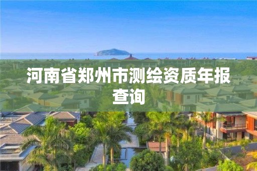 河南省鄭州市測繪資質(zhì)年報查詢