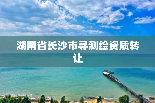 湖南省長沙市尋測繪資質轉讓