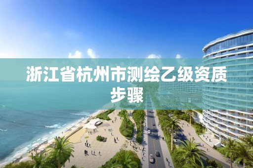 浙江省杭州市測繪乙級資質步驟