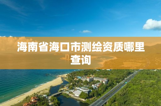 海南省海口市測繪資質哪里查詢