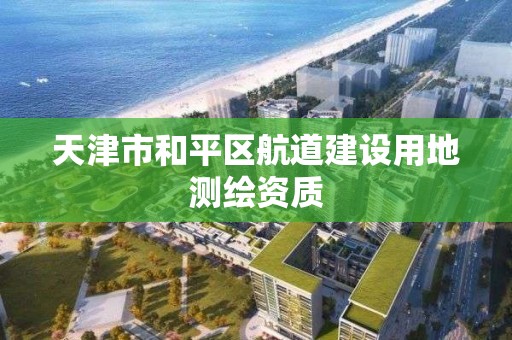 天津市和平區航道建設用地測繪資質