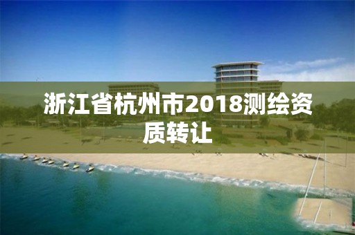 浙江省杭州市2018測繪資質(zhì)轉(zhuǎn)讓