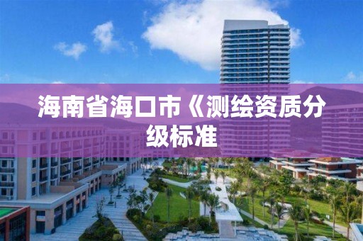 海南省海口市《測繪資質分級標準