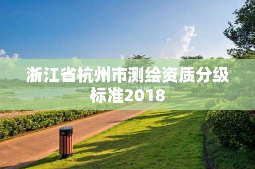 浙江省杭州市測(cè)繪資質(zhì)分級(jí)標(biāo)準(zhǔn)2018