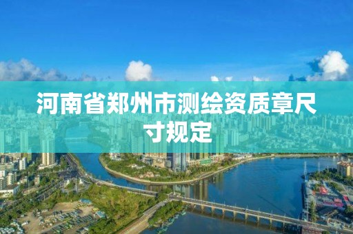 河南省鄭州市測繪資質章尺寸規定