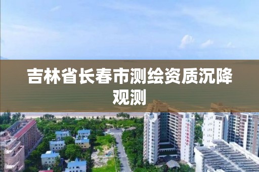 吉林省長春市測繪資質沉降觀測