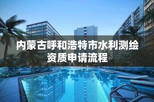 內蒙古呼和浩特市水利測繪資質申請流程