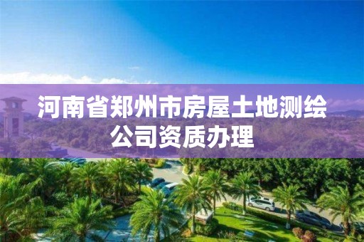 河南省鄭州市房屋土地測繪公司資質辦理