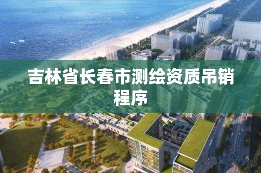 吉林省長春市測繪資質吊銷程序