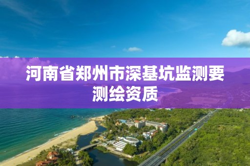 河南省鄭州市深基坑監(jiān)測要測繪資質