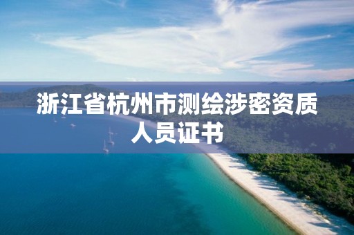 浙江省杭州市測繪涉密資質(zhì)人員證書