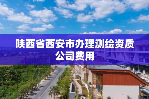 陜西省西安市辦理測繪資質公司費用