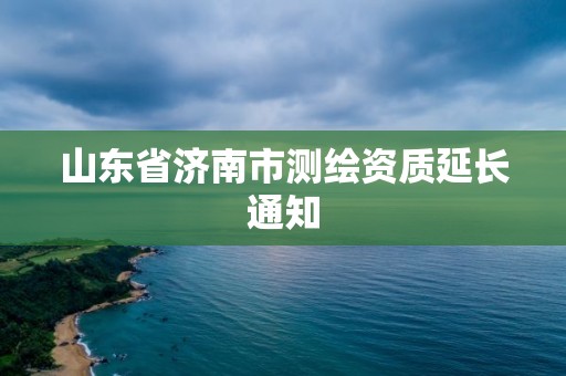 山東省濟南市測繪資質延長通知