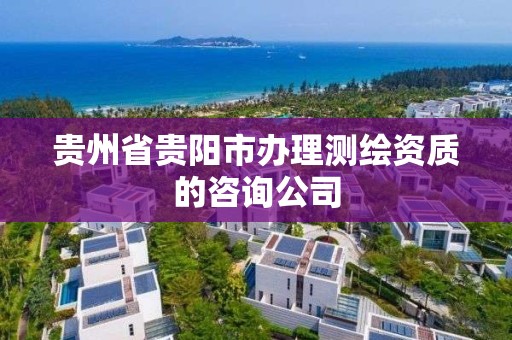 貴州省貴陽市辦理測繪資質的咨詢公司