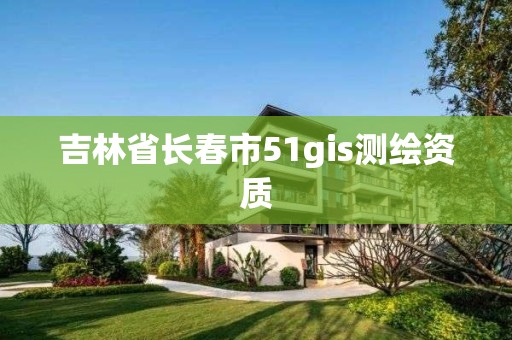 吉林省長春市51gis測繪資質