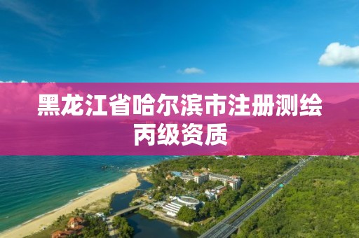 黑龍江省哈爾濱市注冊測繪丙級資質(zhì)