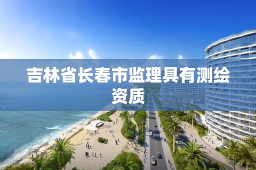 吉林省長春市監理具有測繪資質