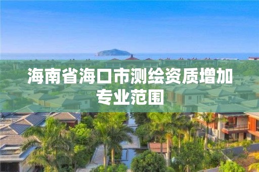 海南省海口市測繪資質增加專業范圍