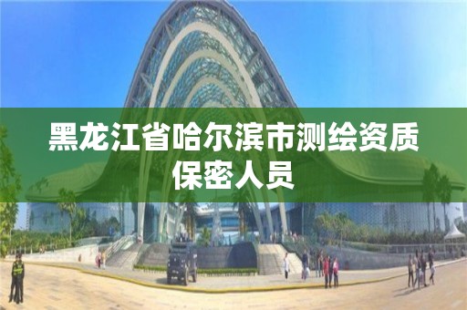 黑龍江省哈爾濱市測繪資質(zhì)保密人員