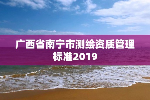 廣西省南寧市測繪資質管理標準2019