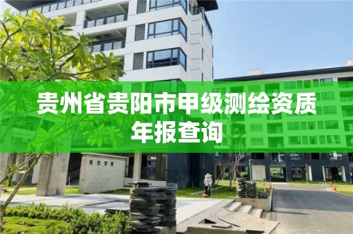 貴州省貴陽市甲級測繪資質年報查詢