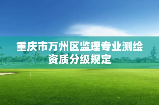 重慶市萬州區監理專業測繪資質分級規定