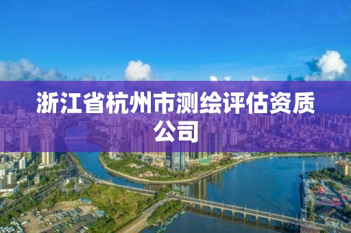 浙江省杭州市測繪評估資質(zhì)公司