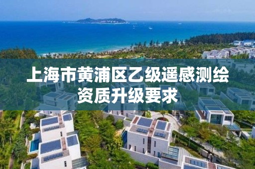 上海市黃浦區乙級遙感測繪資質升級要求