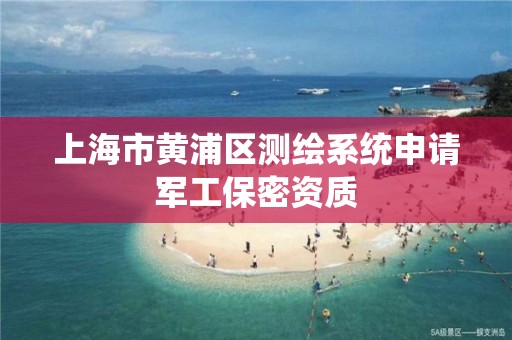 上海市黃浦區測繪系統申請軍工保密資質