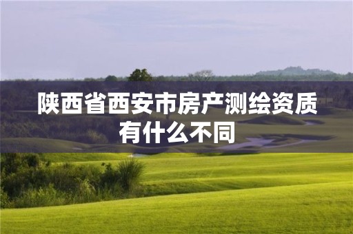 陜西省西安市房產(chǎn)測繪資質(zhì)有什么不同