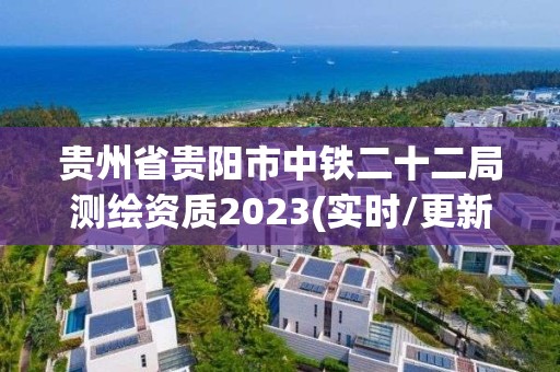 貴州省貴陽市中鐵二十二局測繪資質(zhì)2023(實時/更新中)