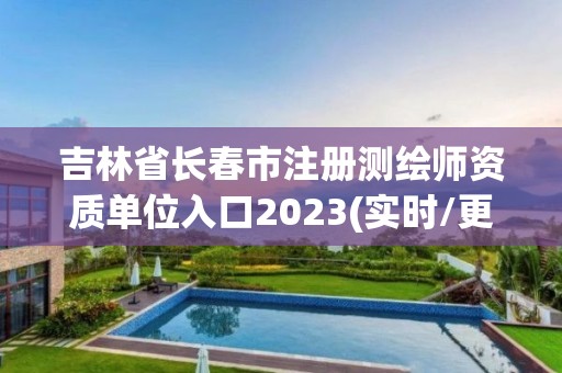 吉林省長(zhǎng)春市注冊(cè)測(cè)繪師資質(zhì)單位入口2023(實(shí)時(shí)/更新中)