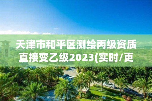 天津市和平區測繪丙級資質直接變乙級2023(實時/更新中)