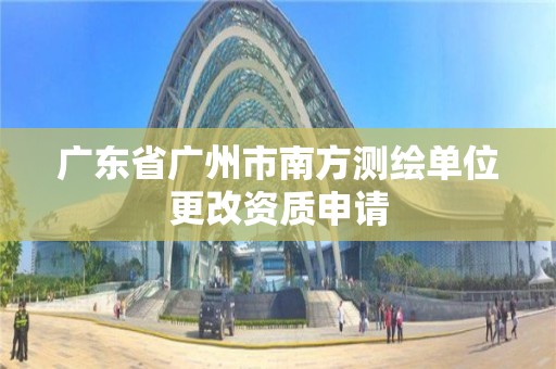 廣東省廣州市南方測繪單位更改資質申請