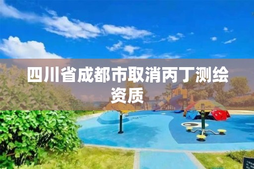 四川省成都市取消丙丁測繪資質