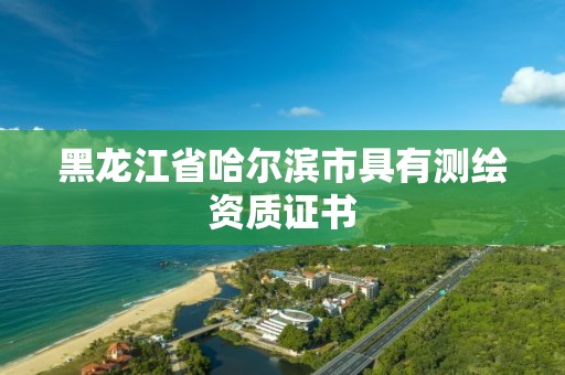 黑龍江省哈爾濱市具有測繪資質證書